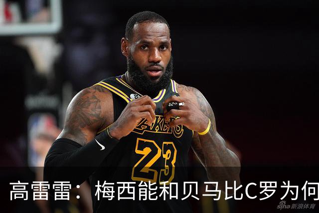 高雷雷：梅西能和贝马比C罗为何不能？近20年只有C罗与梅西同高度